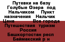 Путевки на базу“Голубые Озера“ под Нальчиком. › Пункт назначения ­ Нальчик › Цена ­ 6 790 - Все города Путешествия, туризм » Россия   . Башкортостан респ.,Баймакский р-н